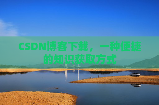 CSDN博客下载,一种便捷的知识获取方式